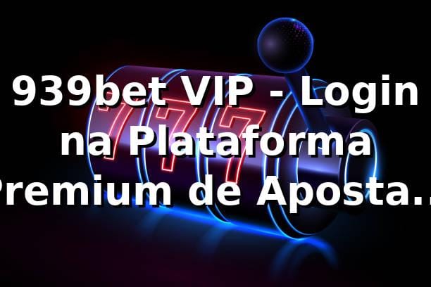 939bet VIP - Login na Plataforma Premium de Apostas Online